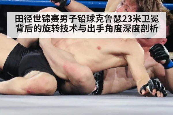 田径世锦赛男子铅球克鲁瑟23米卫冕背后的旋转技术与出手角度深度剖析