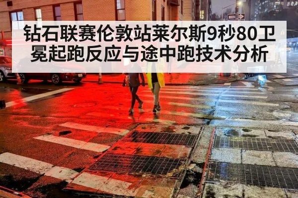 钻石联赛伦敦站莱尔斯9秒80卫冕起跑反应与途中跑技术分析