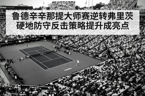 鲁德辛辛那提大师赛逆转弗里茨 硬地防守反击策略提升成亮点